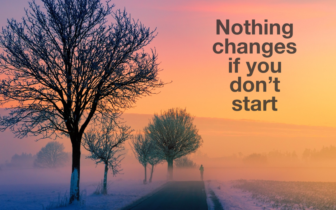 Nothing Changes If You Don’t Start
